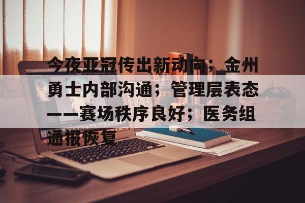 今夜亚冠传出新动向；金州勇士内部沟通；管理层表态——赛场秩序良好；医务组通报恢复的简单介绍-九游体育下载